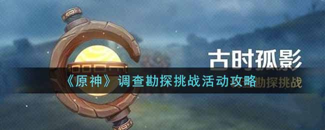 《原神》调查勘探挑战活动攻略