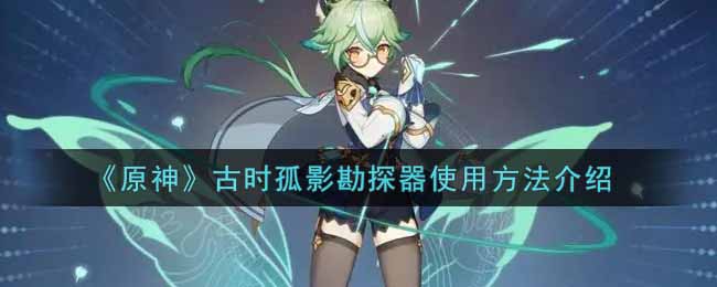 原神：探寻古影遗迹的孤影勘探器使用指南