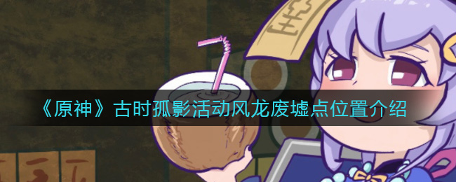 原神风龙废墟古时孤影活动位置揭晓