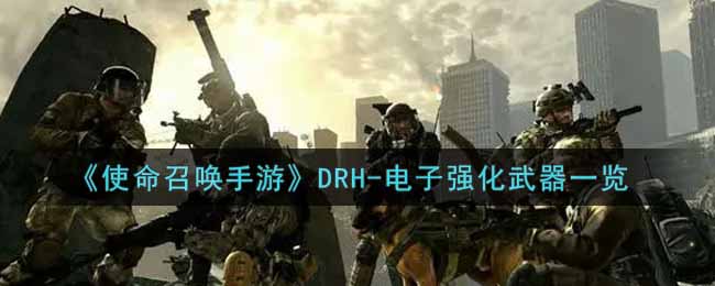 《使命召唤手游》DRH-电子强化武器一览