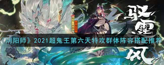 《阴阳师》2021超鬼王第六天特攻群体阵容搭配推荐