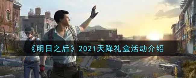 《明日之后》2021天降礼盒活动介绍