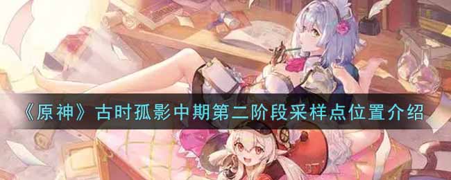 原神孤影中期第二阶段采集点位置揭晓