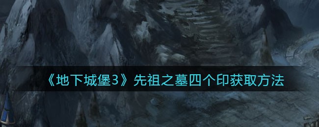 地下城堡3：魂之诗中先祖之墓四印获取方法揭秘