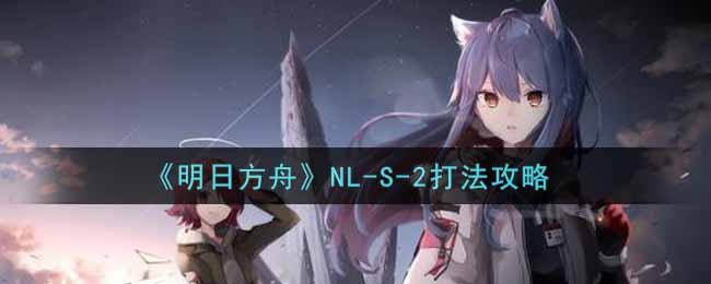 《明日方舟》NL-S-2打法攻略