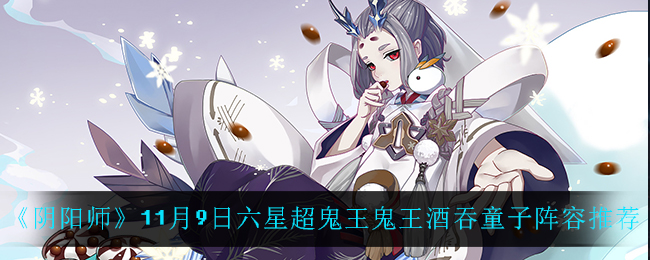 《阴阳师》11月9日六星超鬼王鬼王酒吞童子阵容推荐