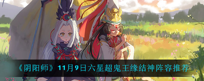 《阴阳师》11月9日六星超鬼王缘结神阵容推荐