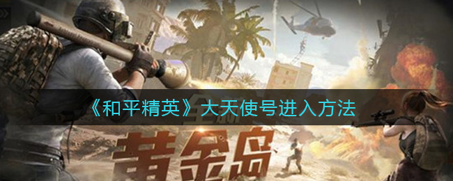 《和平精英》大天使号进入方法
