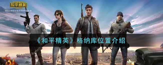 和平精英：格纳库位置揭秘