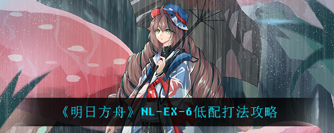 《明日方舟》NL-EX-6低配打法攻略