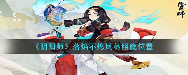 《阴阳师》落焰不熄凤林照晚位置