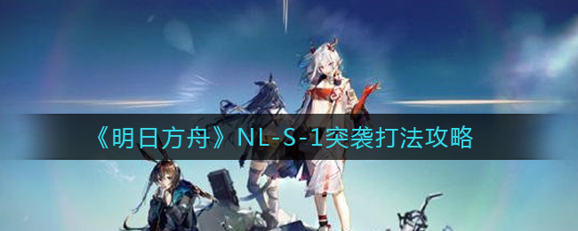 《明日方舟》NL-S-1突袭打法攻略