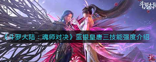 《斗罗大陆：魂师对决》蓝银皇唐三技能强度介绍