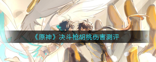 《原神》决斗枪胡桃伤害测评