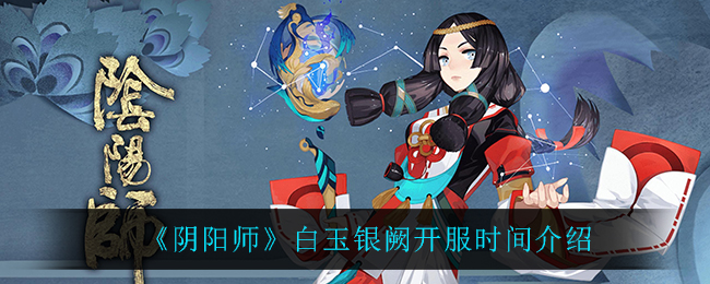 《阴阳师》白玉银阙公测时间揭晓