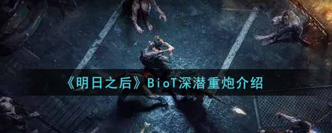 《明日之后》BioT深潜重炮介绍