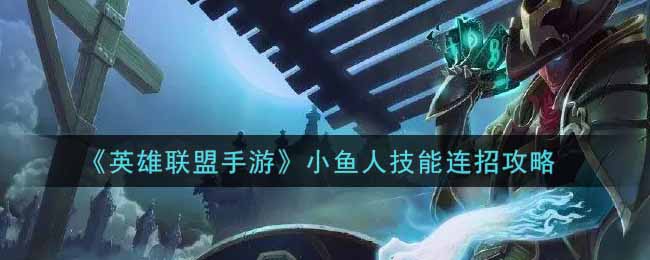 《英雄联盟手游》小鱼人技能连招攻略