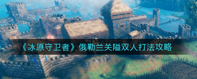 《冰原守卫者》俄勒兰关隘双人打法攻略