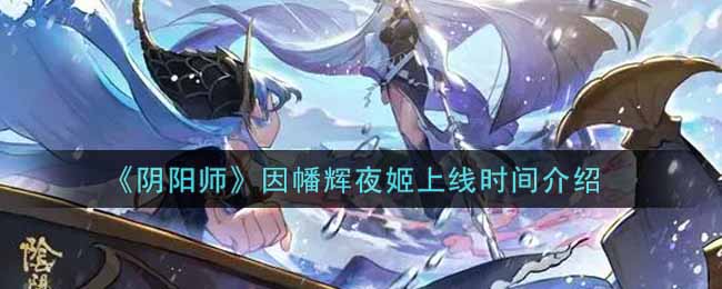 《阴阳师》因幡辉夜姬上线时间介绍