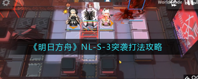 《明日方舟》NL-S-3突袭打法攻略