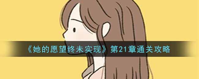 《她的愿望终未实现》第21章通关攻略