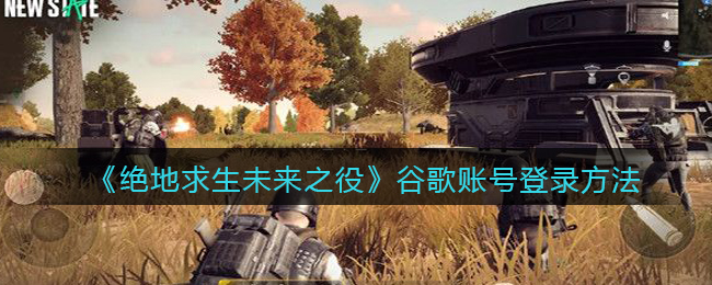 如何登录谷歌账号参与《绝地求生：未来之役》？