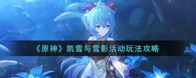 “体验原神凯雪&雪影联动活动攻略”