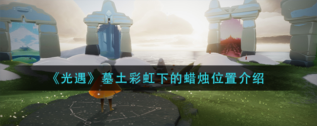 光遇墓土彩虹蜡烛位置揭秘