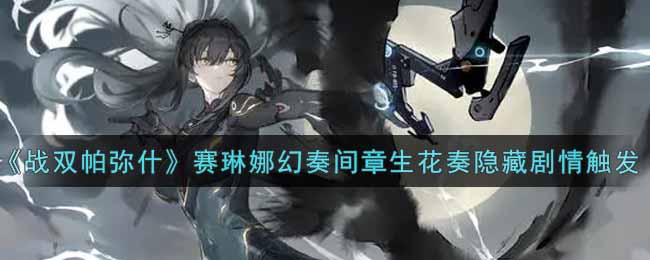 战双帕弥什赛琳娜幻奏曲解锁生花奏法攻略