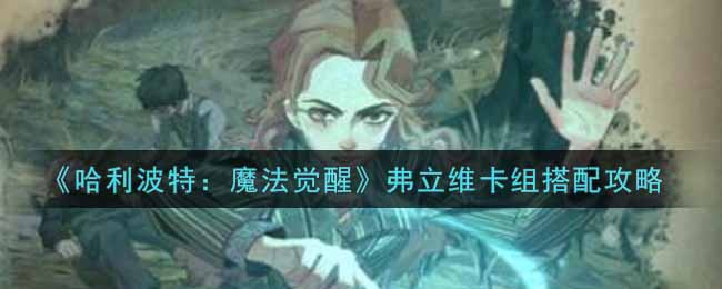 《哈利波特：魔法觉醒》弗立维卡组搭配攻略