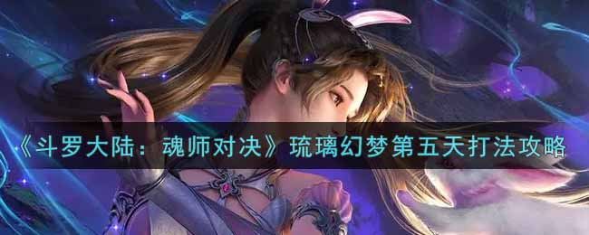 《斗罗大陆：魂师对决》琉璃幻梦第五天打法攻略