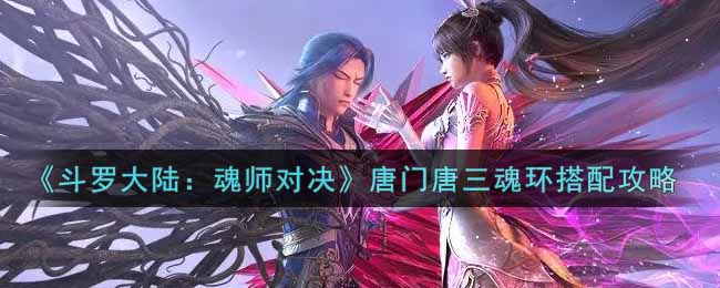 《斗罗大陆：魂师对决》唐门唐三魂环搭配攻略