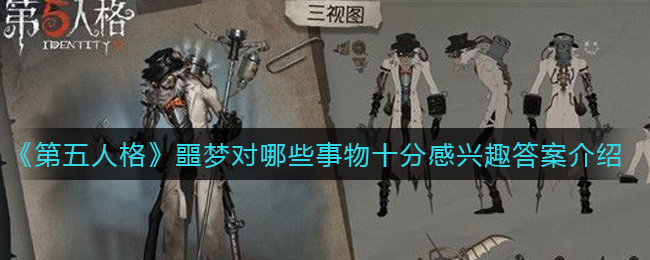 《第五人格》噩梦对哪些事物十分感兴趣答案介绍