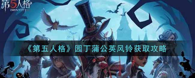 《第五人格》园丁蒲公英风铃获取攻略