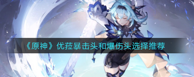《原神》优菈暴击头和爆伤头选择推荐