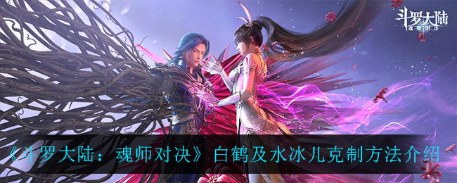 《斗罗大陆：魂师对决》白鹤及水冰儿克制方法介绍