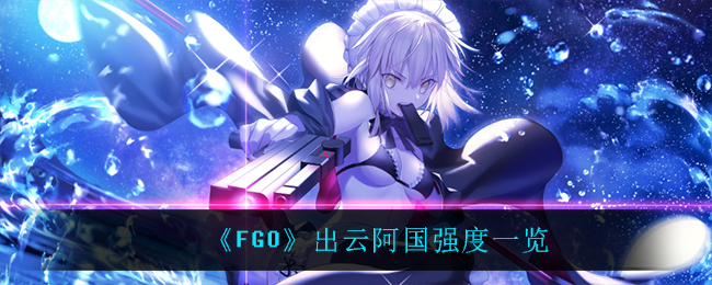 《FGO》出云阿国强度一览