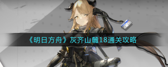 《明日方舟》灰齐山麓18通关攻略