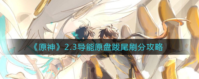 《原神》2.3导能原盘跋尾刷分攻略