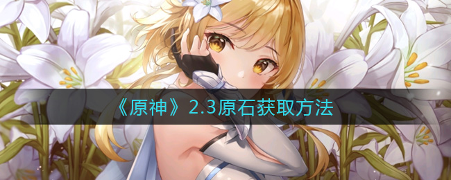 《原神》2.3原石获取方法