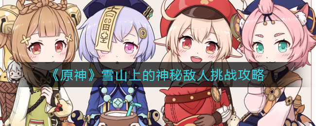 《原神》雪山上的神秘敌人挑战攻略