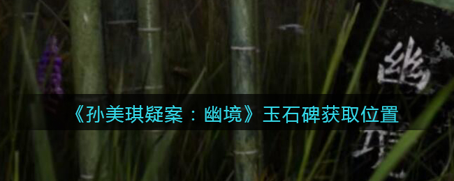 《孙美琪疑案：幽境》五级线索——玉石碑