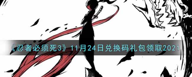 《忍者必须死3》11月24日兑换码礼包领取2021