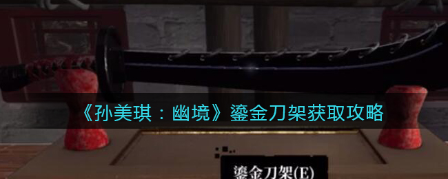 《孙美琪疑案：幽境》三级线索攻略——鎏金刀架