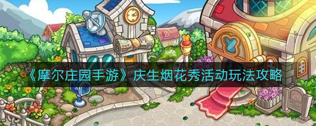 摩尔庄园手游生日烟花盛典活动攻略