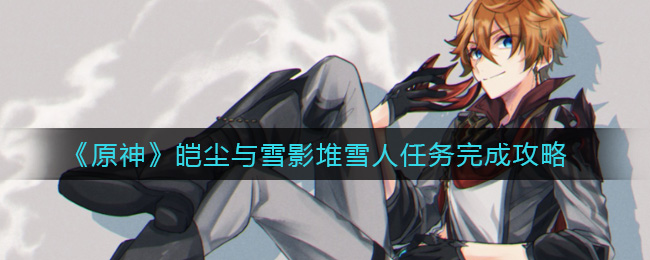 《原神》皑尘与雪影堆雪人任务完成攻略