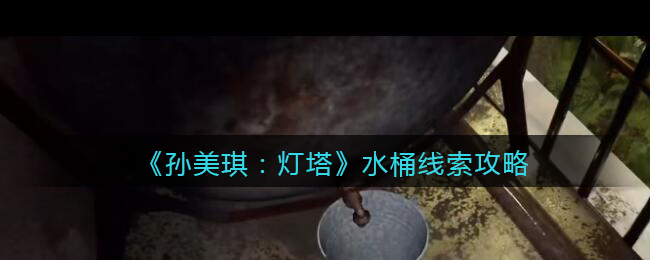 《孙美琪疑案：灯塔》五级线索——水桶