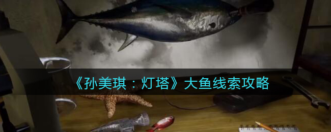 《孙美琪疑案：灯塔》四级线索——大鱼