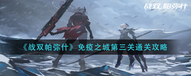 《战双帕弥什》免疫之城第三关通关攻略