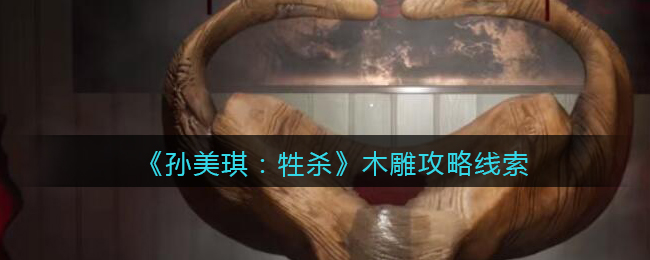 《孙美琪疑案：牲杀》五级线索——木雕